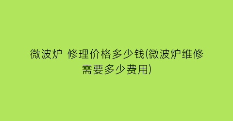 微波炉 修理价格多少钱(微波炉维修需要多少费用)